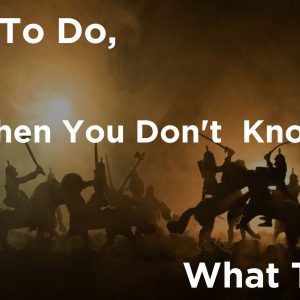 What To Do When You Do Know What To Do